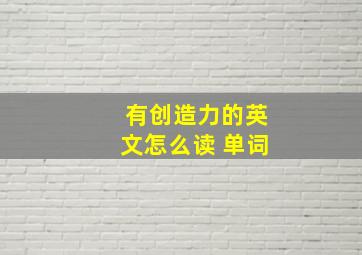 有创造力的英文怎么读 单词